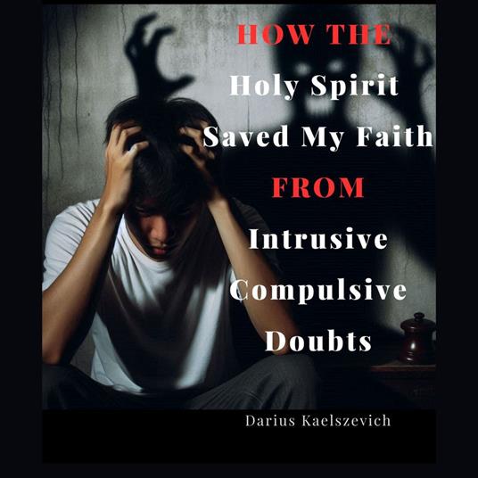 How The Holy Spirit Saved My Faith From Intrusive Compulsive Doubts