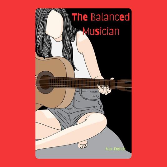 Balanced Musician, The: Harmonizing Life, Work, and Art