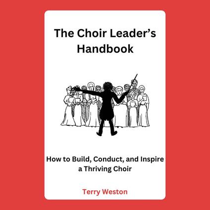 Choir Leader’s Handbook, The: How to Build, Conduct, and Inspire a Thriving Choir