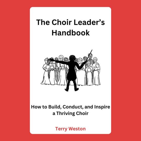 Choir Leader’s Handbook, The: How to Build, Conduct, and Inspire a Thriving Choir
