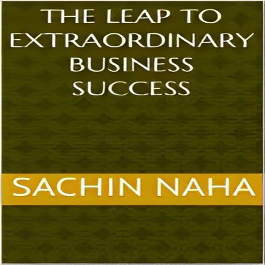 Leap to Extraordinary Business Success, The