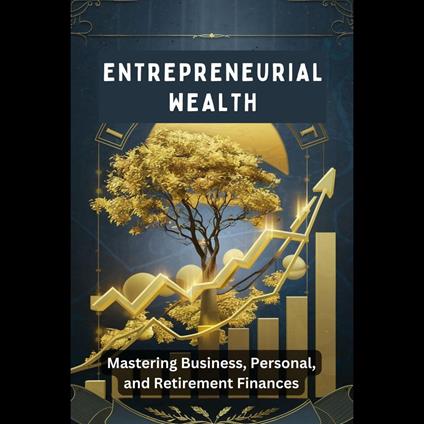 Entrepreneurial Wealth: Mastering Business, Personal, and Retirement Finances