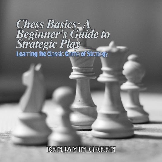 Chess Basics: A Beginner’s Guide to Strategic Play