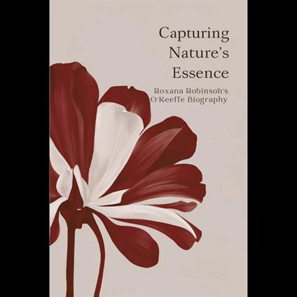 Capturing Nature's Essence: Roxana Robinson's O'Keeffe Biography