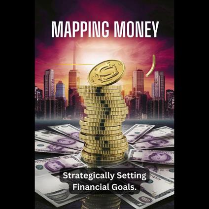 Mapping Money: Strategically Setting Financial Goals