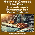 How to Choose the Best Investment Strategy for Your Future