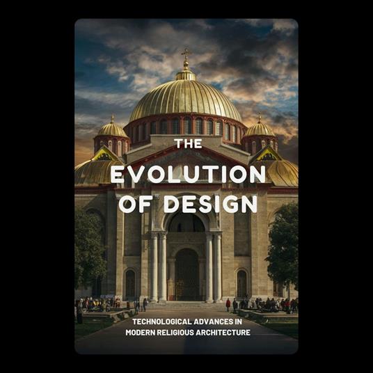 Evolution of Design, The: Technological Advances in Modern Religious Architecture