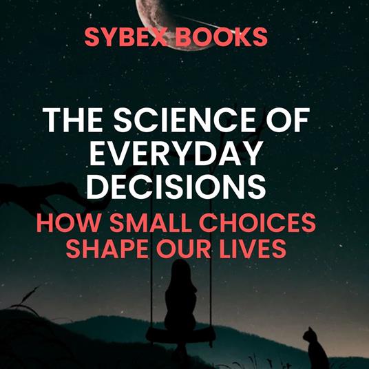 Science Of Everyday Decisions, The: How Small Choices Shape Our Lives