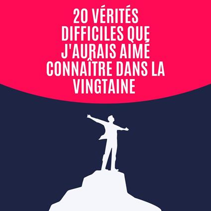 20 vérités difficiles que j'aurais aimé connaître dans la vingtaine