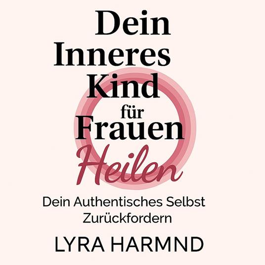 Dein Inneres Kind für Frauen Heilen - Dein Authentisches Selbst Zurückfordern: Generationstrauma Loslassen, Heilige Grenzen Entwickeln und Deine Weibliche Kraft Ohne Schuld oder Scham Umarmen
