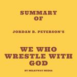 Summary of Jordan B. Peterson’s We Who Wrestle with God