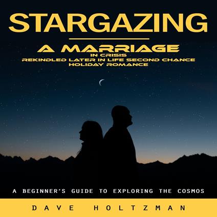 Stargazing: A Beginner’s Guide to Exploring the Cosmos (A Marriage in Crisis Rekindled Later in Life Second Chance Holiday Romance)