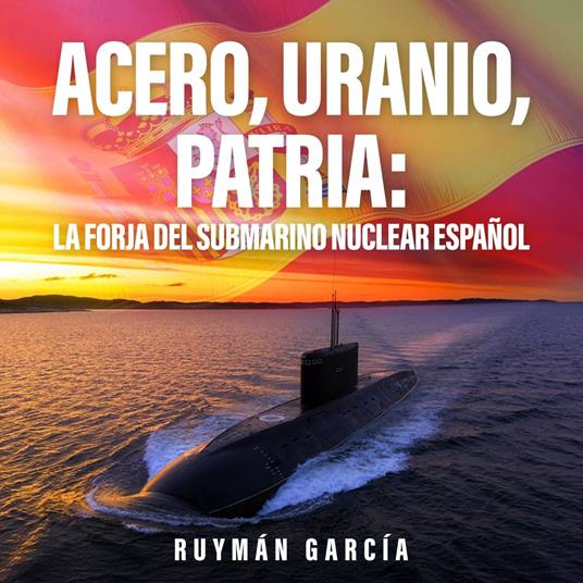 Acero, Uranio, Patria: La Forja del Submarino Nuclear Español