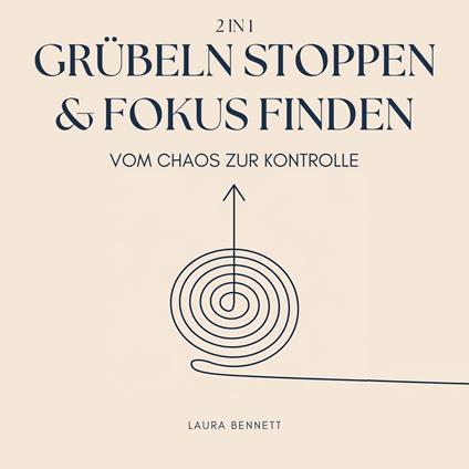 Grübeln stoppen & Fokus finden (2 in 1): Vom Chaos zur Kontrolle: Befreien Sie sich von mentalem Ballast, Steigern Sie Produktivität und Finden Sie Frieden ohne Überforderung