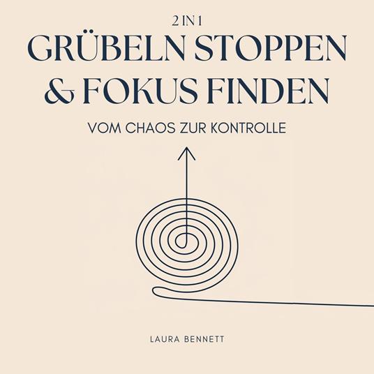 Grübeln stoppen & Fokus finden (2 in 1): Vom Chaos zur Kontrolle: Befreien Sie sich von mentalem Ballast, Steigern Sie Produktivität und Finden Sie Frieden ohne Überforderung