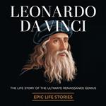 Leonardo da Vinci: The Life Story of the Ultimate Renaissance Genius
