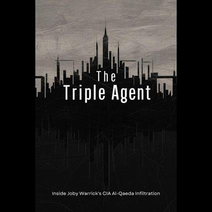 Triple Agent, The: Inside Joby Warrick's CIA Al-Qaeda Infiltration