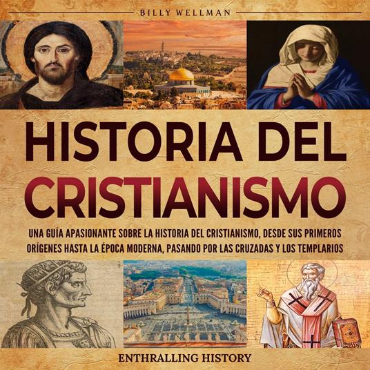 Historia del cristianismo: Una guía apasionante sobre la historia del cristianismo, desde sus primeros orígenes hasta la época moderna, pasando por las Cruzadas y los Templarios