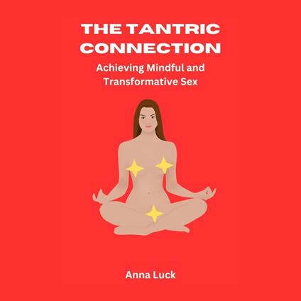Tantric Connection, The: Achieving Mindful and Transformative Sex