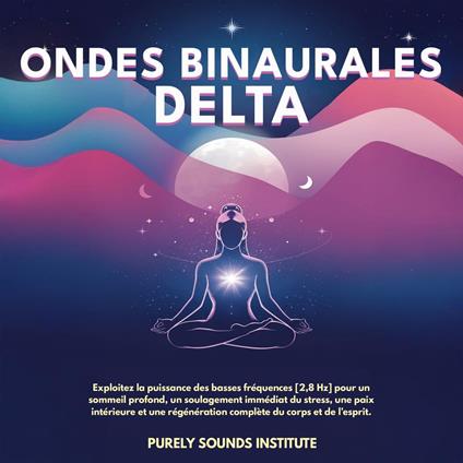 Ondes binaurales delta : Exploitez la puissance des basses fréquences [2,8 Hz] pour un sommeil profond, un soulagement immédiat du stress, une paix intérieure et une régénération complète du corps et de l’esprit