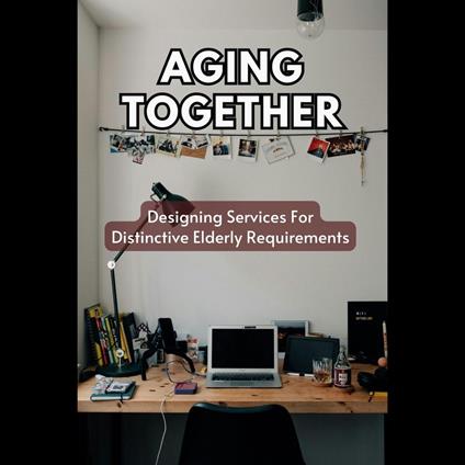 Aging Together: Designing Services For Distinctive Elderly Requirements