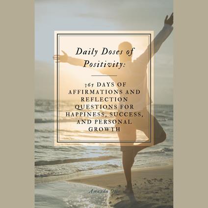 Daily Doses of Positivity: 365 Days of Affirmations and Reflection Questions for Happiness, Success, and Personal Growth