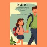 Dad 101: A Comprehensive Guide to Navigating Fatherhood with Confidence