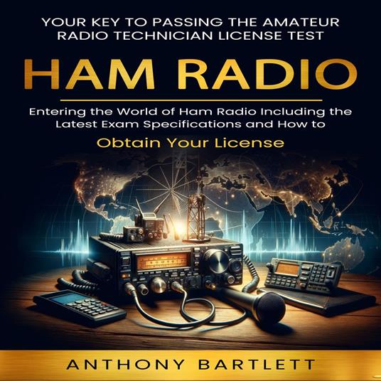 Ham Radio: Your Key to Passing the Amateur Radio Technician License Test (Entering the World of Ham Radio Including the Latest Exam Specifications and How to Obtain Your License)