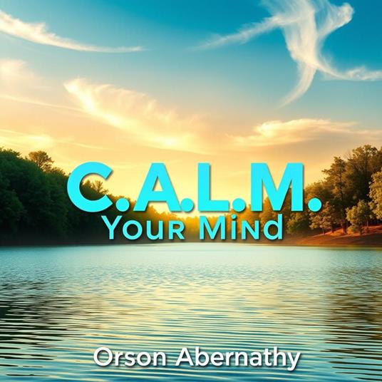 C.A.L.M. Your Mind: Secrets to Thriving with Mental Clarity