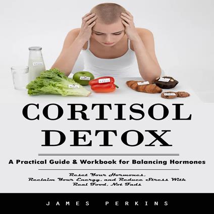 Cortisol Detox: A Practical Guide & Workbook for Balancing Hormones (Reset Your Hormones, Reclaim Your Energy, and Reduce Stress With Real Food, Not Fads)