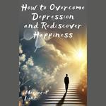 How to Overcome Depression and Rediscover Happiness