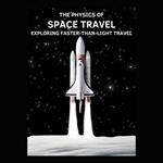 Physics of Space Travel, The: Exploring Faster-Than-Light Travel