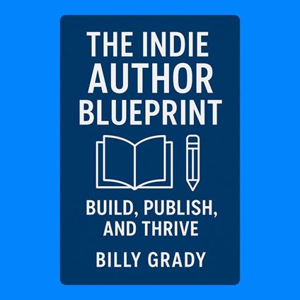 Indie Author Blueprint, The: Build, Publish, and Thrive