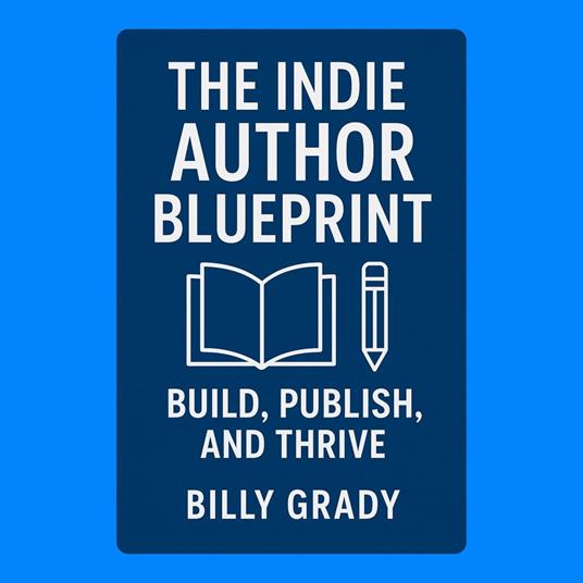 Indie Author Blueprint, The: Build, Publish, and Thrive