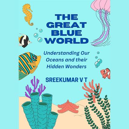 Great Blue World, The: Understanding Our Oceans and Their Hidden Wonders