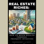 Real Estate Riches: How to Build Wealth Through Property Investing