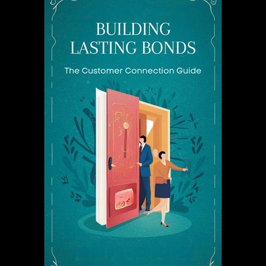 Building Lasting Bonds: The Customer Connection Guide