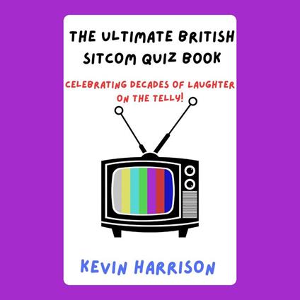 Ultimate British Sitcom Quiz Book, The: Celebrating Decades of Laughter on the Telly!