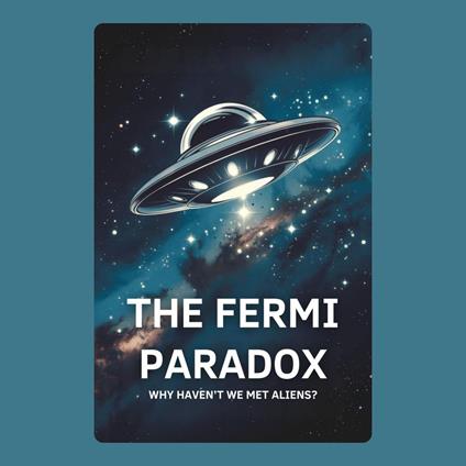 Fermi Paradox, The: Why Haven’t We Met Aliens?
