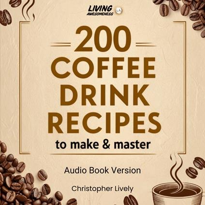 200 Coffee Drinks to Make and Master