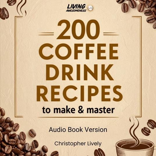 200 Coffee Drinks to Make and Master
