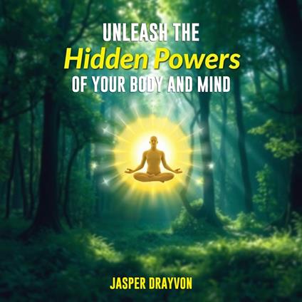 Unleash the Hidden Powers of Your Body and Mind