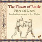 Flower of Battle, by Fiore dei Liberi, The: Translated and narrated by Guy Windsor