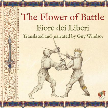 Flower of Battle, by Fiore dei Liberi, The: Translated and narrated by Guy Windsor