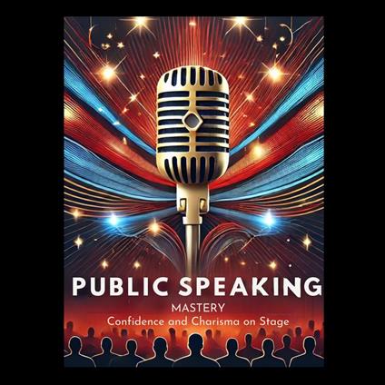 Public Speaking Mastery: Confidence and Charisma on Stage