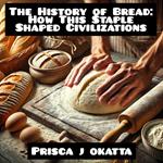 History of Bread, The: How This Staple Shaped Civilizations