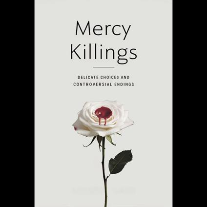 Mercy Killings: Delicate Choices and Controversial Endings