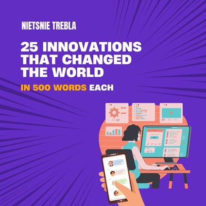 25 Innovations that Changed the World in 500 Words Each