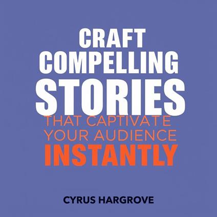 Craft Compelling Stories That Captivate Your Audience Instantly