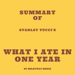 Summary of Stanley Tucci's What I Ate in One Year